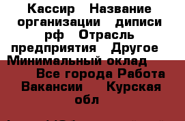 Кассир › Название организации ­ диписи.рф › Отрасль предприятия ­ Другое › Минимальный оклад ­ 30 000 - Все города Работа » Вакансии   . Курская обл.